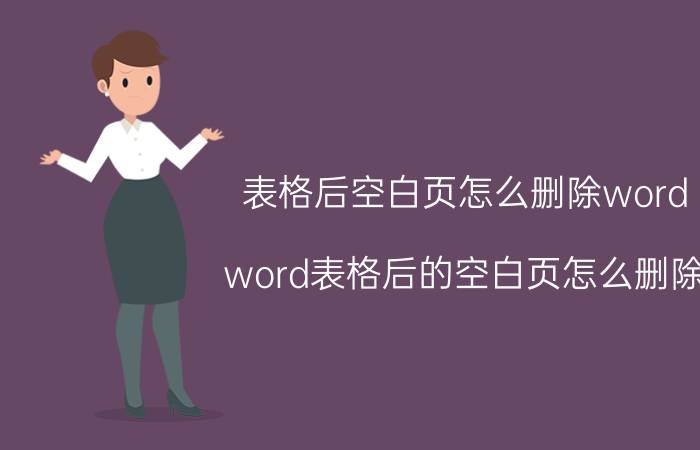 表格后空白页怎么删除word word表格后的空白页怎么删除？